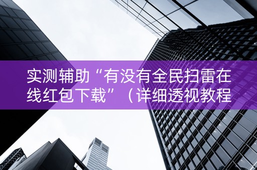 实测辅助“有没有全民扫雷在线红包下载”（详细透视教程）-哔哩哔哩
