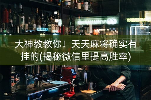 大神教教你！天天麻将确实有挂的(揭秘微信里提高胜率)