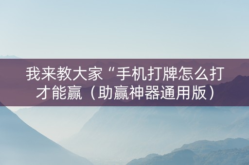 我来教大家“手机打牌怎么打才能赢（助赢神器通用版）