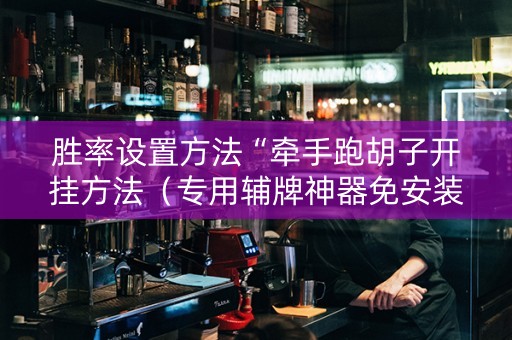 胜率设置方法“牵手跑胡子开挂方法（专用辅牌神器免安装）