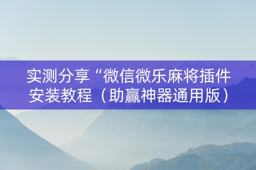 实测分享“微信微乐麻将插件安装教程（助赢神器通用版）