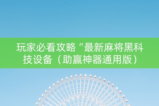 玩家必看攻略“最新麻将黑科技设备（助赢神器通用版）