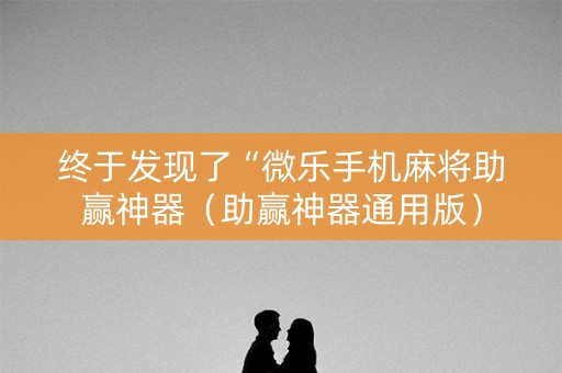 终于发现了“微乐手机麻将助赢神器（助赢神器通用版）