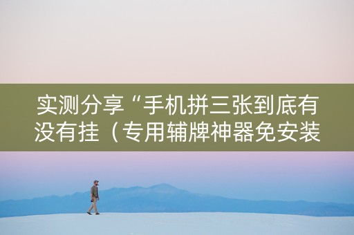 实测分享“手机拼三张到底有没有挂（专用辅牌神器免安装）