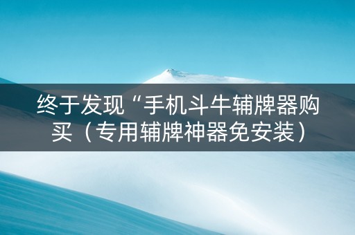 终于发现“手机斗牛辅牌器购买（专用辅牌神器免安装）