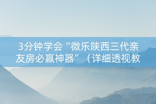 3分钟学会“微乐陕西三代亲友房必赢神器”（详细透视教程）-哔哩哔哩