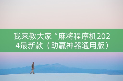 我来教大家“麻将程序机2024最新款（助赢神器通用版）