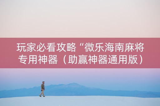 玩家必看攻略“微乐海南麻将专用神器（助赢神器通用版）
