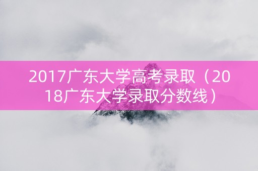 2017广东大学高考录取（2018广东大学录取分数线）