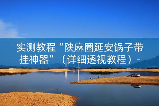 实测教程“陕麻圈延安锅子带挂神器”（详细透视教程）-哔哩哔哩