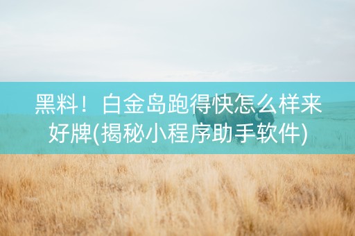 黑料！白金岛跑得快怎么样来好牌(揭秘小程序助手软件)