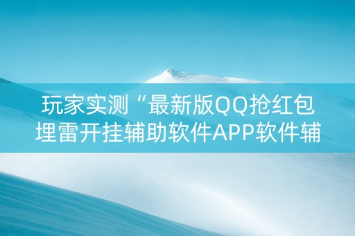 玩家实测“最新版QQ抢红包埋雷开挂辅助软件APP软件辅助挂”（详细透视教程）-哔哩哔哩
