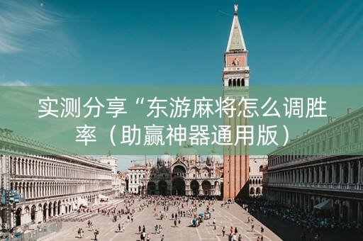 实测分享“东游麻将怎么调胜率（助赢神器通用版）