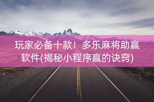 玩家必备十款！多乐麻将助赢软件(揭秘小程序赢的诀窍)