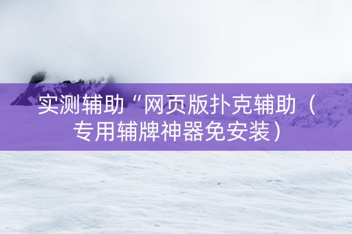 实测辅助“网页版扑克辅助（专用辅牌神器免安装）