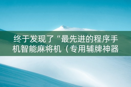 终于发现了“最先进的程序手机智能麻将机（专用辅牌神器免安装）