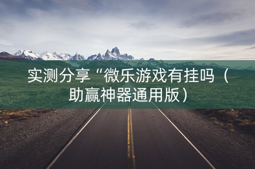 实测分享“微乐游戏有挂吗（助赢神器通用版）