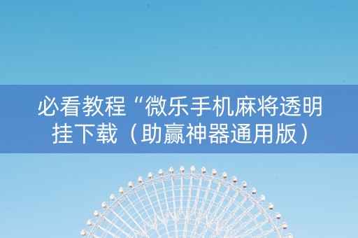 必看教程“微乐手机麻将透明挂下载（助赢神器通用版）
