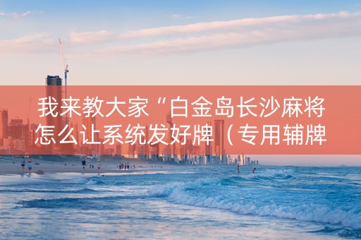 我来教大家“白金岛长沙麻将怎么让系统发好牌（专用辅牌神器免安装）
