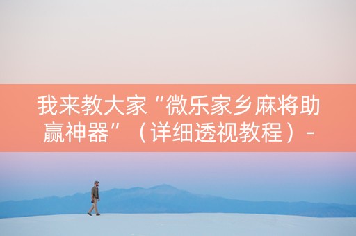 我来教大家“微乐家乡麻将助赢神器”（详细透视教程）-哔哩哔哩