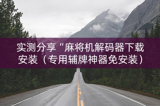 实测分享“麻将机解码器下载安装（专用辅牌神器免安装）