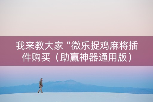 我来教大家“微乐捉鸡麻将插件购买（助赢神器通用版）