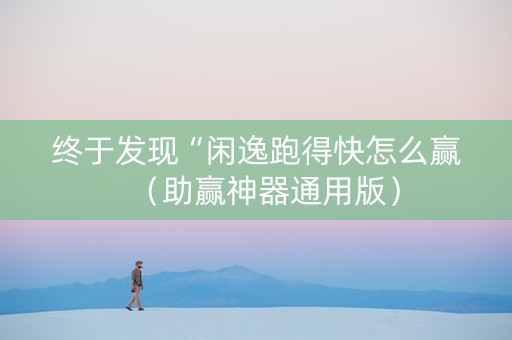 终于发现“闲逸跑得快怎么赢（助赢神器通用版）