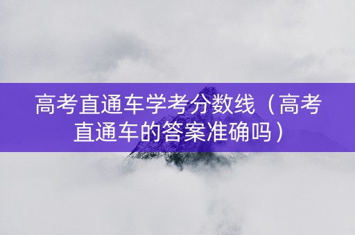 高考直通车学考分数线（高考直通车的答案准确吗）