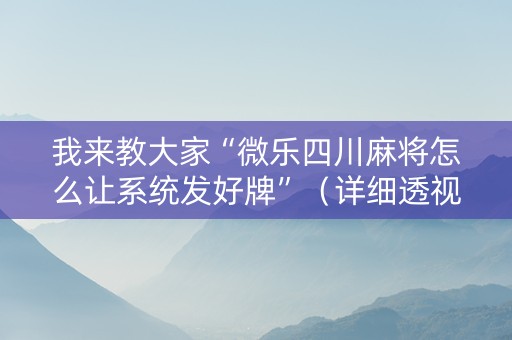 我来教大家“微乐四川麻将怎么让系统发好牌”（详细透视教程）-哔哩哔哩