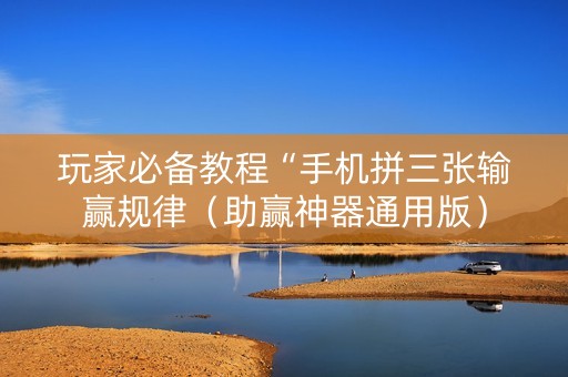 玩家必备教程“手机拼三张输赢规律（助赢神器通用版）
