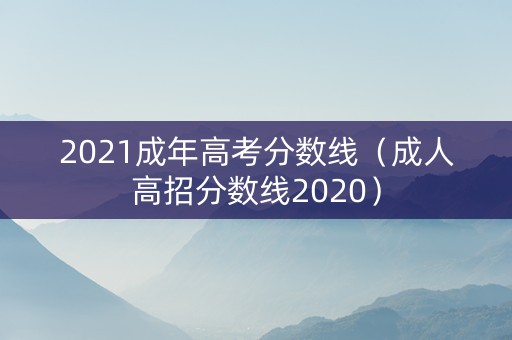 2021成年高考分数线（成人高招分数线2020）