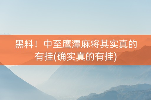 黑料！中至鹰潭麻将其实真的有挂(确实真的有挂)