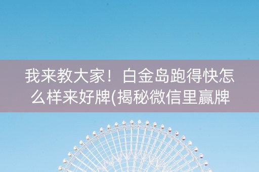 我来教大家！白金岛跑得快怎么样来好牌(揭秘微信里赢牌技巧)