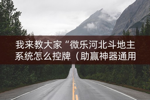 我来教大家“微乐河北斗地主系统怎么控牌（助赢神器通用版）