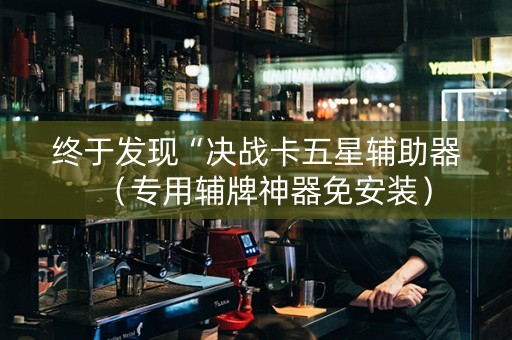 终于发现“决战卡五星辅助器（专用辅牌神器免安装）