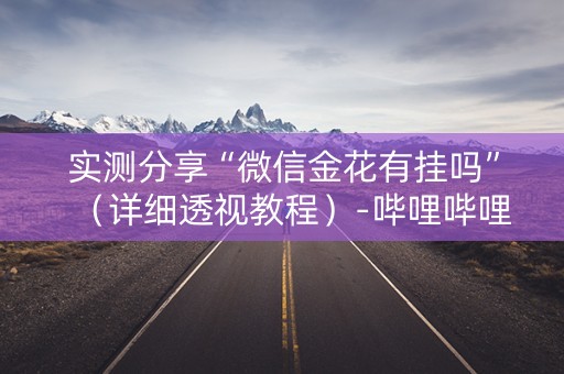 实测分享“微信金花有挂吗”（详细透视教程）-哔哩哔哩