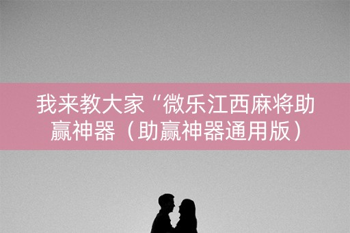我来教大家“微乐江西麻将助赢神器（助赢神器通用版）
