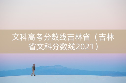 文科高考分数线吉林省（吉林省文科分数线2021）