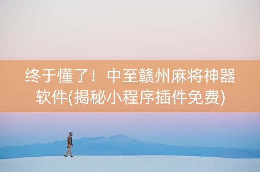 终于懂了！中至赣州麻将神器软件(揭秘小程序插件免费)