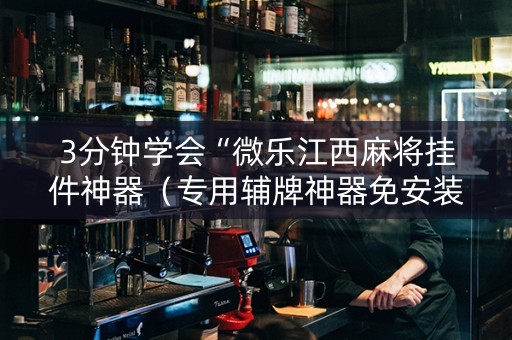3分钟学会“微乐江西麻将挂件神器（专用辅牌神器免安装）