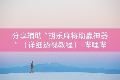 分享辅助“胡乐麻将助赢神器”（详细透视教程）-哔哩哔哩
