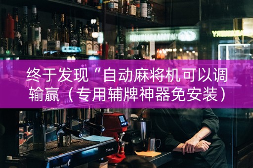 终于发现“自动麻将机可以调输赢（专用辅牌神器免安装）