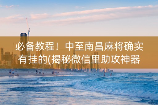 必备教程！中至南昌麻将确实有挂的(揭秘微信里助攻神器)