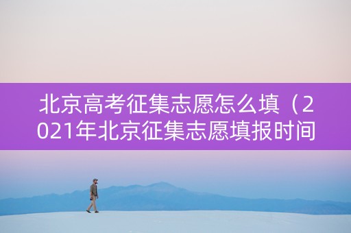 北京高考征集志愿怎么填（2021年北京征集志愿填报时间）