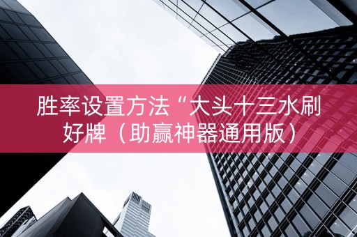 胜率设置方法“大头十三水刷好牌（助赢神器通用版）