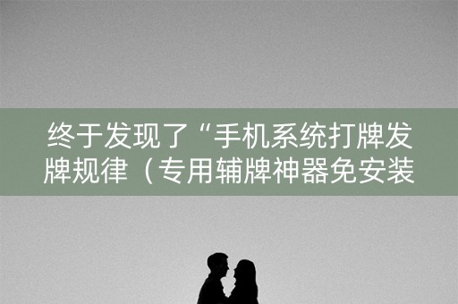 终于发现了“手机系统打牌发牌规律（专用辅牌神器免安装）