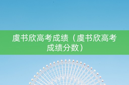 虞书欣高考成绩（虞书欣高考成绩分数）