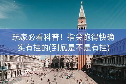 玩家必看科普！指尖跑得快确实有挂的(到底是不是有挂)