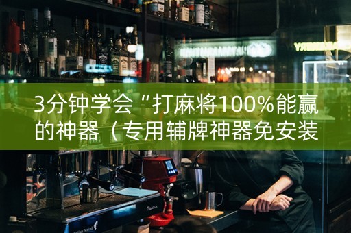 3分钟学会“打麻将100%能赢的神器（专用辅牌神器免安装）