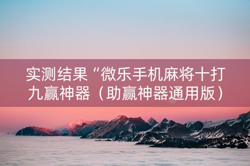 实测结果“微乐手机麻将十打九赢神器（助赢神器通用版）